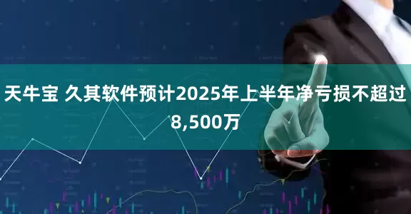 天牛宝 久其软件预计2025年上半年净亏损不超过8,500万