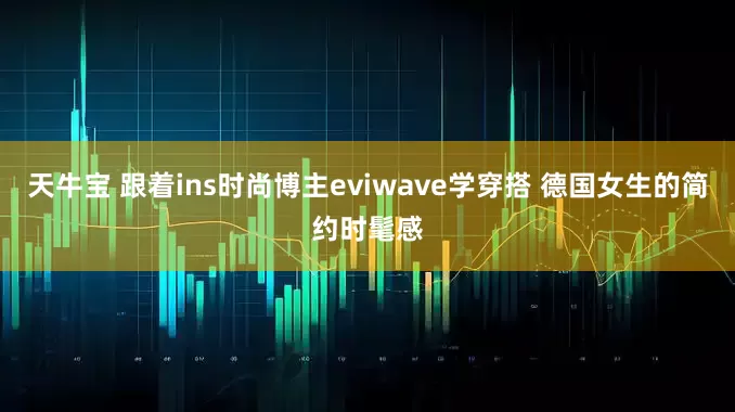 天牛宝 跟着ins时尚博主eviwave学穿搭 德国女生的简约时髦感